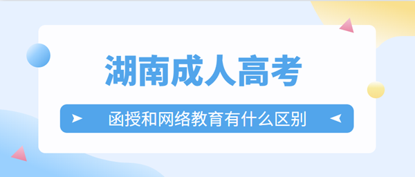 湖南成人高考函授和网络教育有什么区别