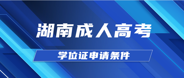 湖南成人高考学位证申请条件是什么