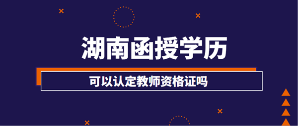 湖南函授学历可以认定教师资格证吗