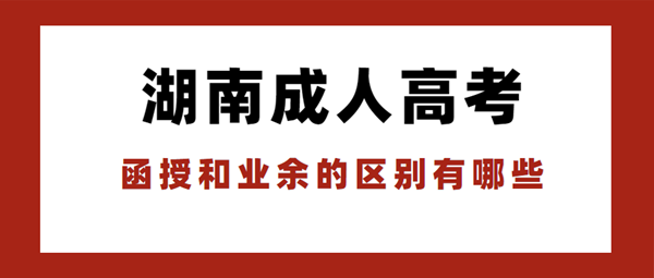 湖南成人高考函授和业余的区别有哪些