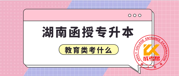 2021年湖南函授专升本教育类考什么