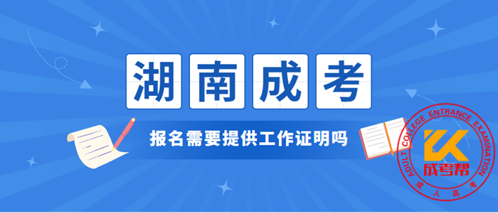 2021年湖南成考报名需要提供工作证明吗