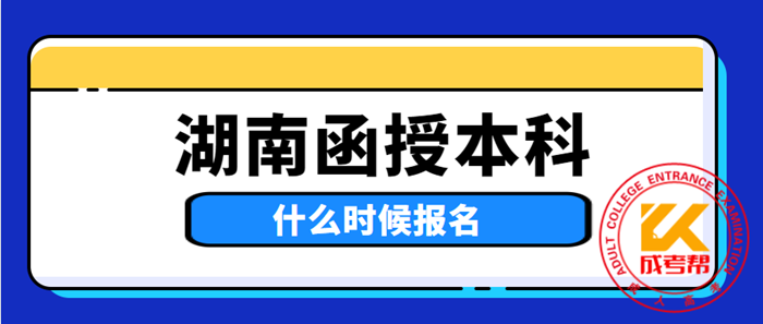 2021年湖南函授本科什么时候报名