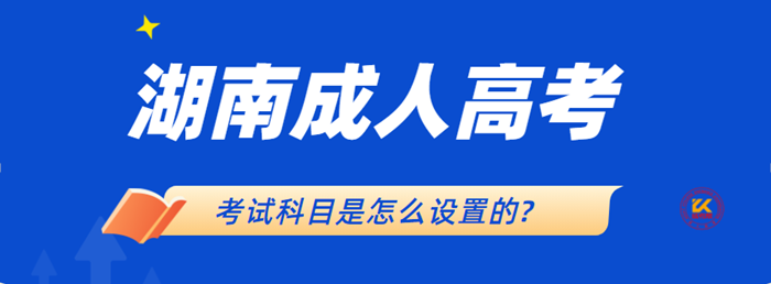 2021年湖南成人高考的考试科目是怎么设置的？