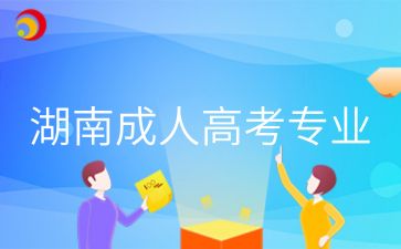 2024年湖南成人高考专业有哪些适合找工作